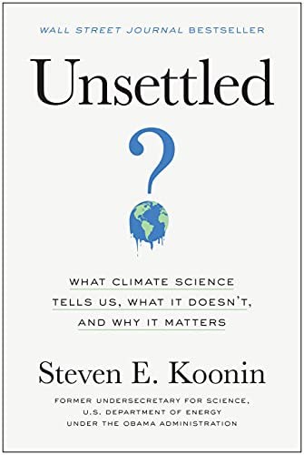 Unsettled: what climate science tells us, what it doesn’t, and why it matters.  by Steven Koonin, hardback, 306 pages, ISBN 978-1-950665-79-2